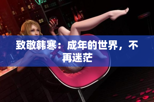 致敬韩寒：成年的世界，不再迷茫