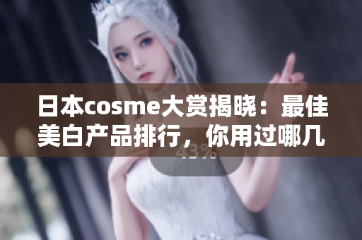 日本cosme大赏揭晓：最佳美白产品排行，你用过哪几款？
