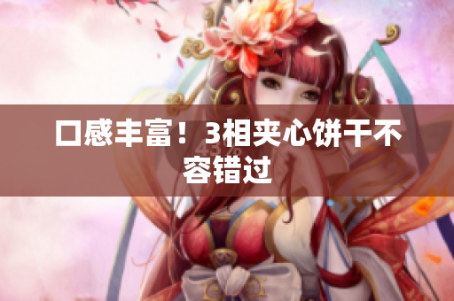 口感丰富！3相夹心饼干不容错过