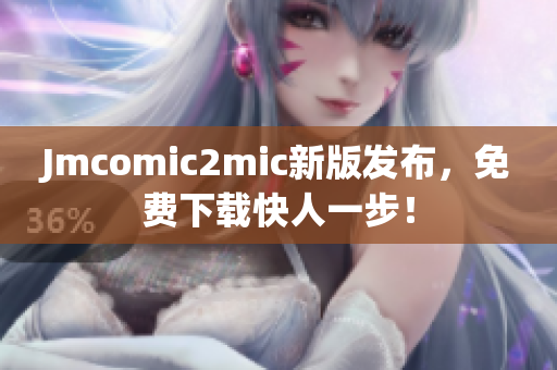 Jmcomic2mic新版发布，免费下载快人一步！
