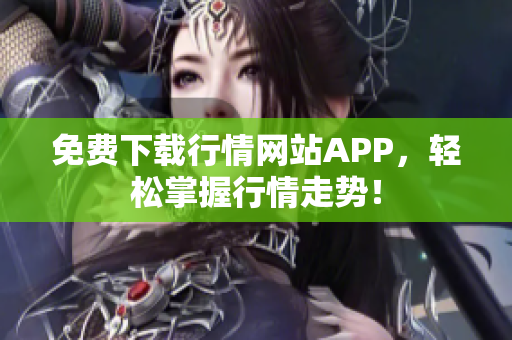 免费下载行情网站APP，轻松掌握行情走势！