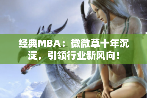 经典MBA：微微草十年沉淀，引领行业新风向！
