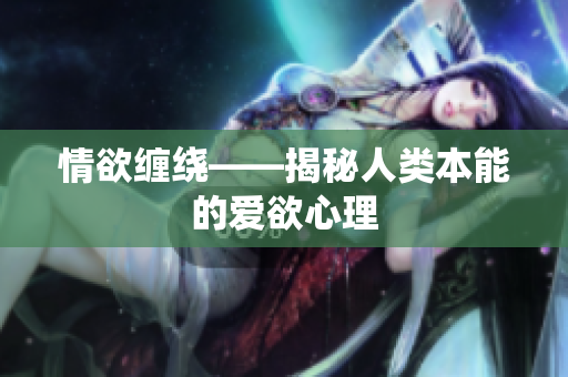 情欲缠绕——揭秘人类本能的爱欲心理