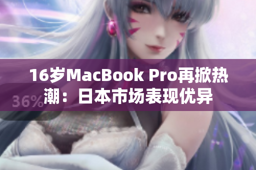 16岁MacBook Pro再掀热潮：日本市场表现优异