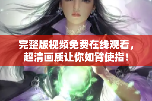 完整版视频免费在线观看，超清画质让你如臂使指！