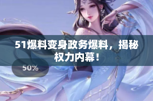 51爆料变身政务爆料，揭秘权力内幕！