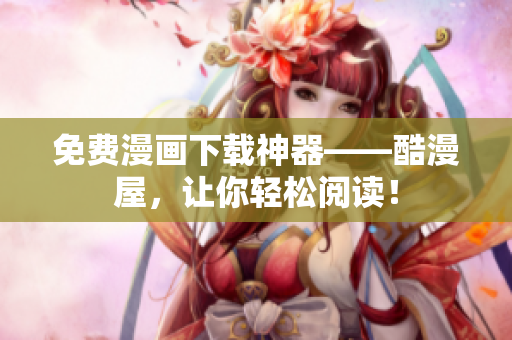 免费漫画下载神器——酷漫屋，让你轻松阅读！