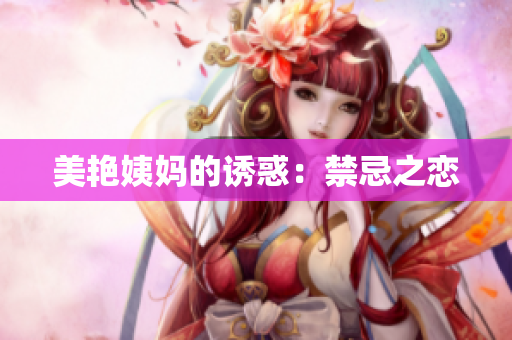 美艳姨妈的诱惑：禁忌之恋