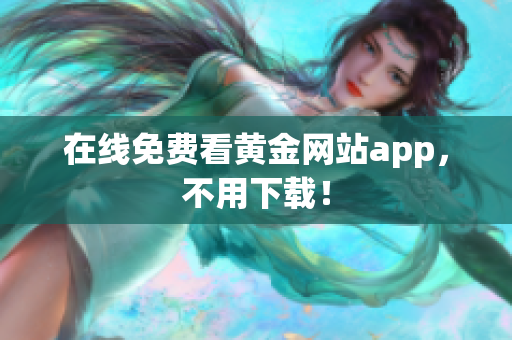 在线免费看黄金网站app，不用下载！