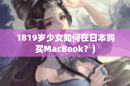 1819岁少女如何在日本购买MacBook？)