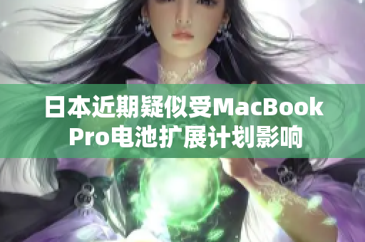 日本近期疑似受MacBook Pro电池扩展计划影响