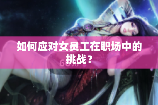如何应对女员工在职场中的挑战？