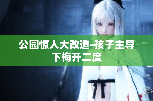 公园惊人大改造-孩子主导下梅开二度