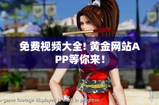 免费视频大全! 黄金网站APP等你来！