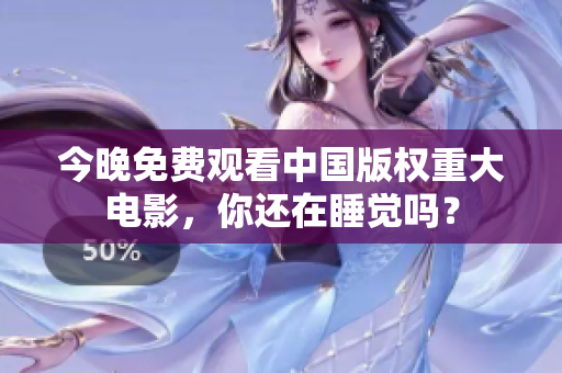 今晚免费观看中国版权重大电影，你还在睡觉吗？