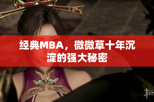 经典MBA，微微草十年沉淀的强大秘密