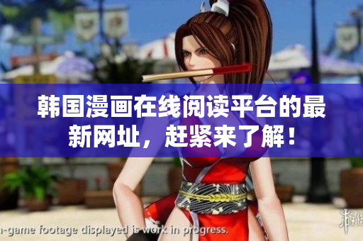韩国漫画在线阅读平台的最新网址，赶紧来了解！
