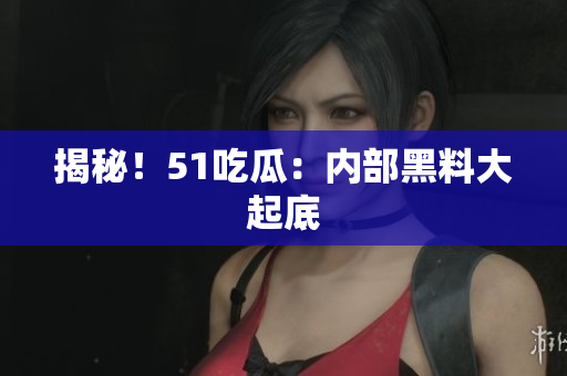 揭秘！51吃瓜：内部黑料大起底