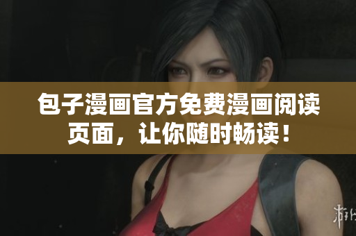 包子漫画官方免费漫画阅读页面，让你随时畅读！