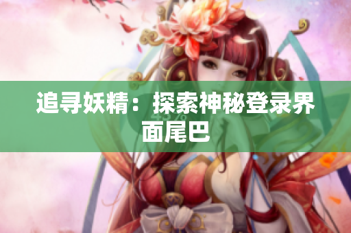 追寻妖精：探索神秘登录界面尾巴