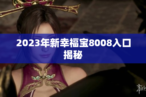 2023年新幸福宝8008入口揭秘
