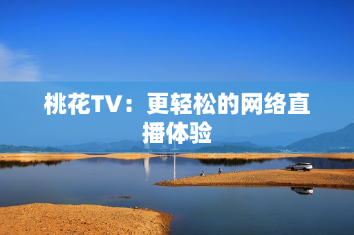 桃花TV：更轻松的网络直播体验