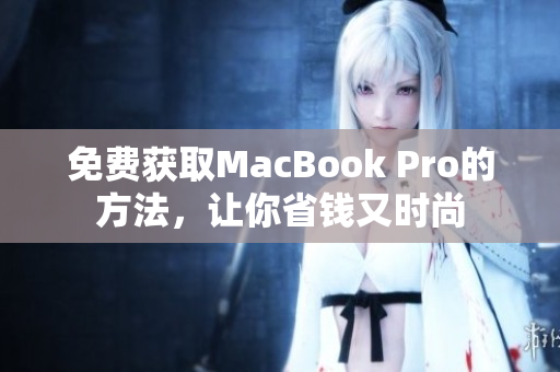 免费获取MacBook Pro的方法，让你省钱又时尚