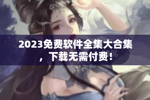 2023免费软件全集大合集，下载无需付费！