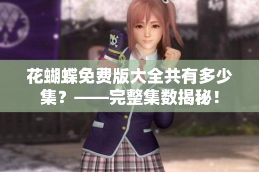 花蝴蝶免费版大全共有多少集？——完整集数揭秘！