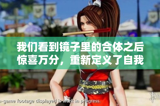 我们看到镜子里的合体之后惊喜万分，重新定义了自我