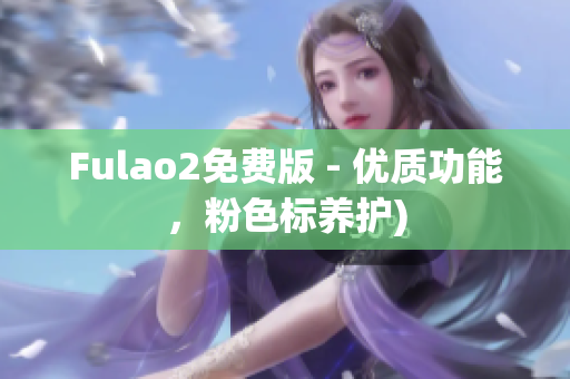 Fulao2免费版 - 优质功能，粉色标养护)