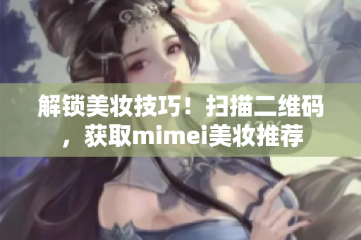 解锁美妆技巧！扫描二维码，获取mimei美妆推荐