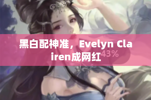 黑白配神准，Evelyn Clairen成网红