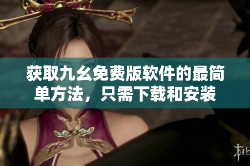 获取九幺免费版软件的最简单方法，只需下载和安装