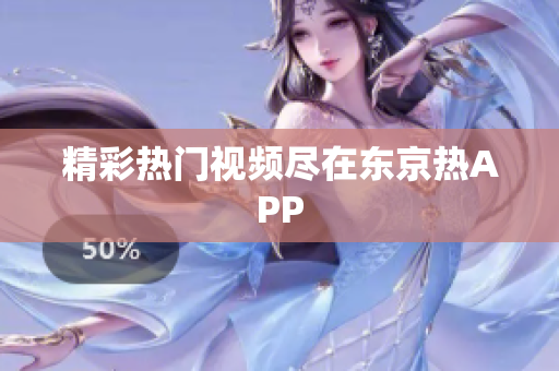 精彩热门视频尽在东京热APP