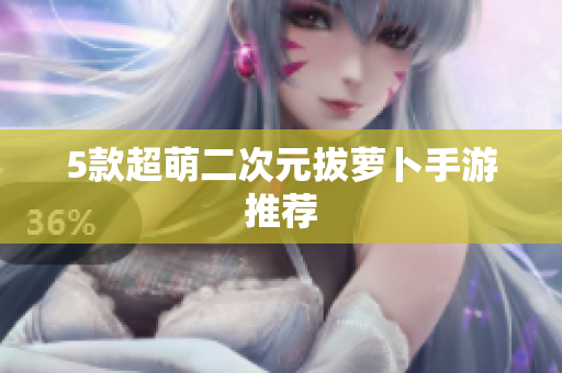 5款超萌二次元拔萝卜手游推荐