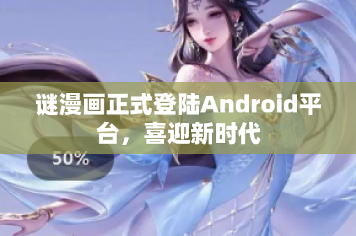 谜漫画正式登陆Android平台，喜迎新时代