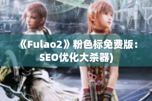 《Fulao2》粉色标免费版：SEO优化大杀器)