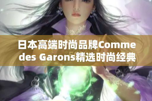 日本高端时尚品牌Comme des Garons精选时尚经典，不容错过！