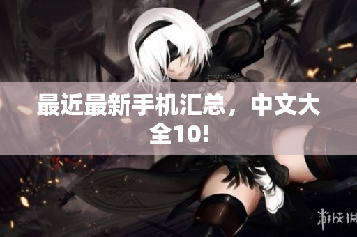 最近最新手机汇总，中文大全10!