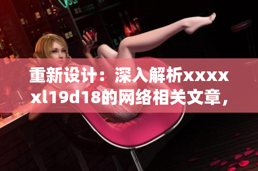 重新设计：深入解析xxxxxl19d18的网络相关文章，亲测有效！)