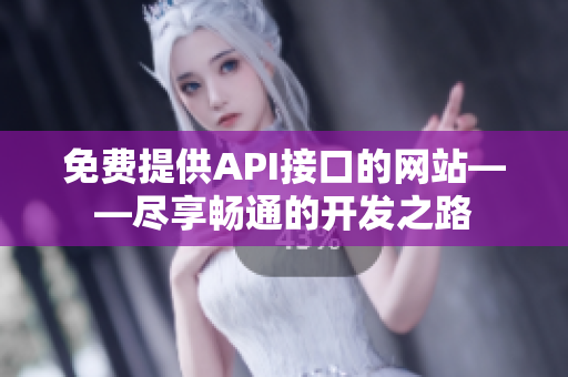 免费提供API接口的网站——尽享畅通的开发之路