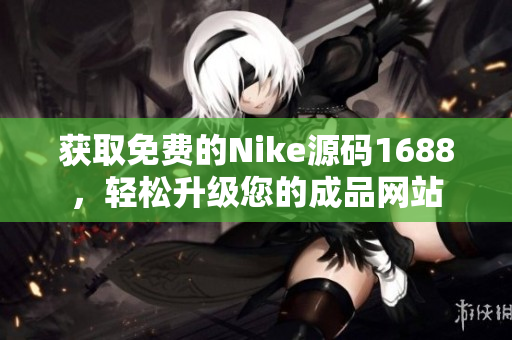 获取免费的Nike源码1688，轻松升级您的成品网站