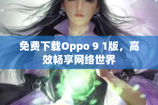 免费下载Oppo 9 1版，高效畅享网络世界