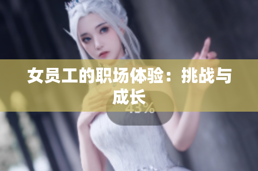 女员工的职场体验：挑战与成长
