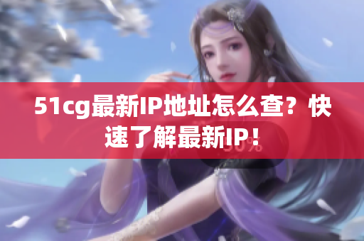 51cg最新IP地址怎么查？快速了解最新IP！