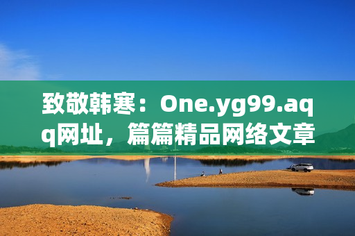 致敬韩寒：One.yg99.aqq网址，篇篇精品网络文章