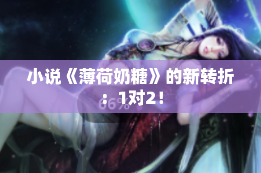 小说《薄荷奶糖》的新转折：1对2！