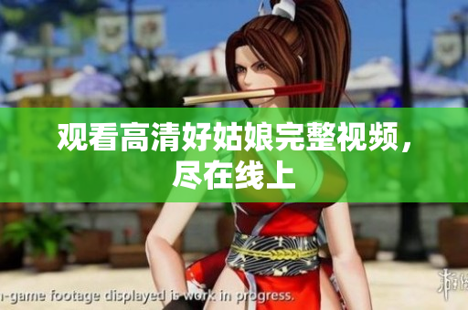 观看高清好姑娘完整视频，尽在线上