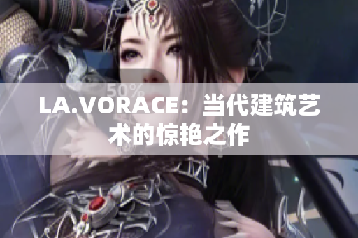 LA.VORACE：当代建筑艺术的惊艳之作